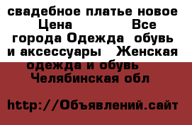 свадебное платье новое › Цена ­ 10 000 - Все города Одежда, обувь и аксессуары » Женская одежда и обувь   . Челябинская обл.